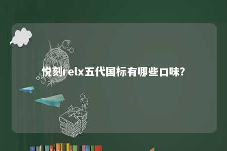 悦刻relx五代国标有哪些口味
？ 